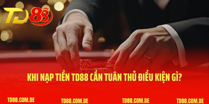 Khi nạp tiền TD88 cần tuân thủ điều kiện gì?