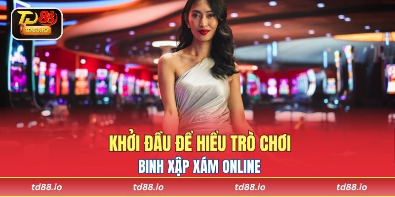 Khởi đầu để hiểu trò chơi binh xập xám online