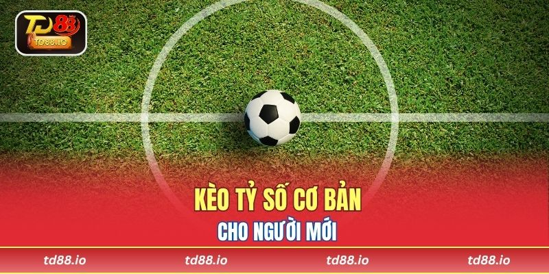 Kèo tỷ số cơ bản cho người mới