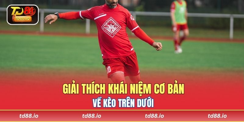 Giải thích khái niệm cơ bản về kèo trên dưới