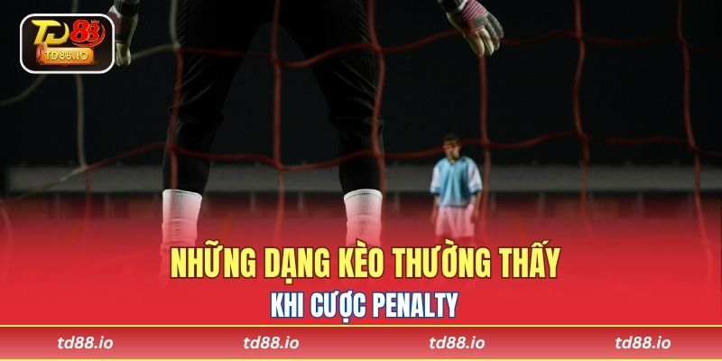 Những dạng kèo thường thấy khi cược penalty