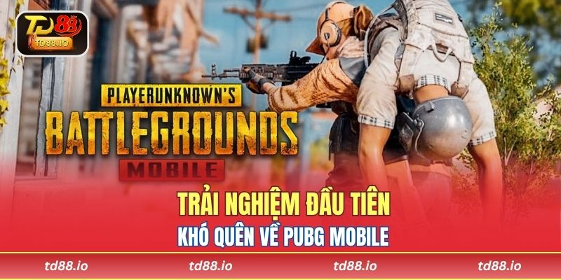 Trải nghiệm đầu tiên khó quên về PUBG Mobile